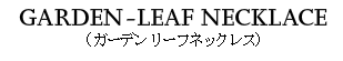 GARDEN LEAF NECKLACE（ガーデンリーフネックレス）