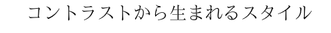 コントラストから生まれるスタイル