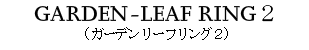  GARDEN LEAF RING2（ガーデンリーフリング2）